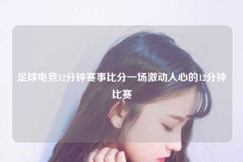 足球电竞12分钟赛事比分一场激动人心的12分钟比赛