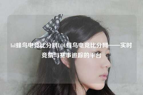 lol蜂鸟电竞比分网LOL蜂鸟电竞比分网——实时竞猜与赛事追踪的平台