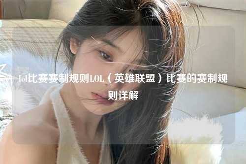 lol比赛赛制规则LOL（英雄联盟）比赛的赛制规则详解