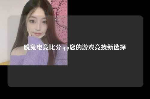 脱兔电竞比分app您的游戏竞技新选择