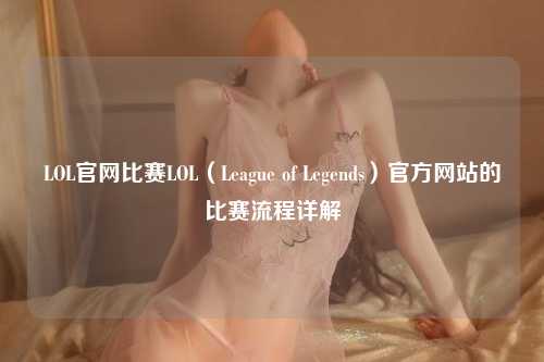 LOL官网比赛LOL（League of Legends）官方网站的比赛流程详解