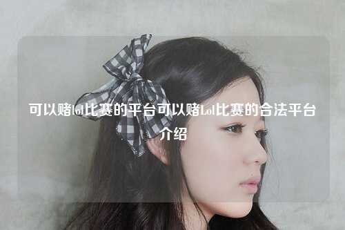 可以赌lol比赛的平台可以赌Lol比赛的合法平台介绍