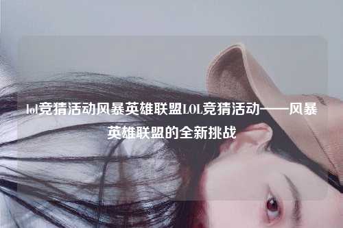 lol竞猜活动风暴英雄联盟LOL竞猜活动——风暴英雄联盟的全新挑战