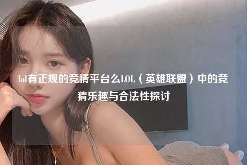 lol有正规的竞猜平台么LOL（英雄联盟）中的竞猜乐趣与合法性探讨