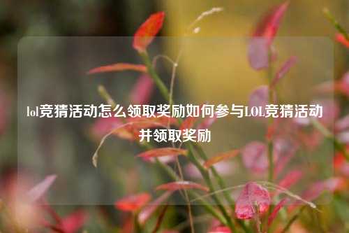 lol竞猜活动怎么领取奖励如何参与LOL竞猜活动并领取奖励