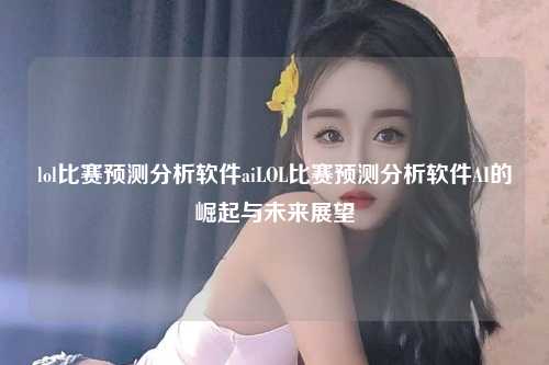 lol比赛预测分析软件aiLOL比赛预测分析软件AI的崛起与未来展望