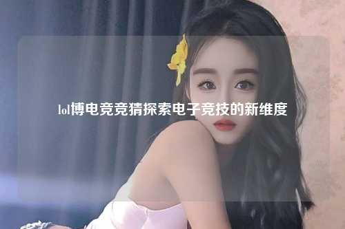 lol博电竞竞猜探索电子竞技的新维度