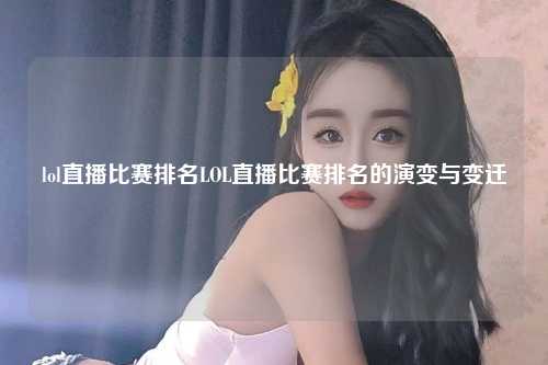 lol直播比赛排名LOL直播比赛排名的演变与变迁