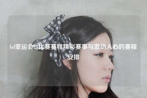 lol亚运会28比赛赛程精彩赛事与激动人心的赛程安排