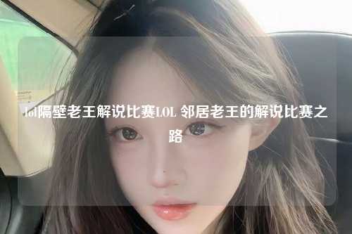 lol隔壁老王解说比赛LOL 邻居老王的解说比赛之路