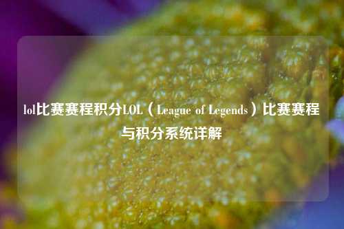 lol比赛赛程积分LOL（League of Legends）比赛赛程与积分系统详解