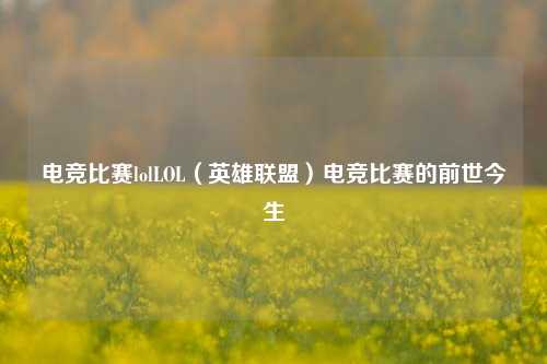 电竞比赛lolLOL（英雄联盟）电竞比赛的前世今生
