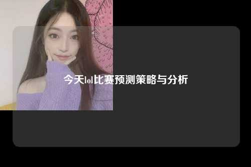 今天lol比赛预测策略与分析