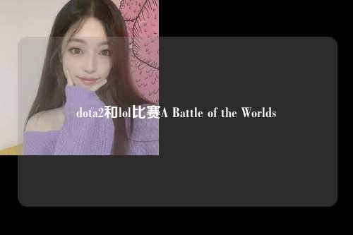dota2和lol比赛A Battle of the Worlds