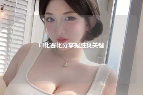 lol比赛比分掌握胜负关键