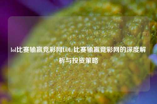 lol比赛输赢竞彩网LOL 比赛输赢竞彩网的深度解析与投资策略
