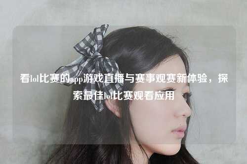 看lol比赛的app游戏直播与赛事观赛新体验，探索最佳lol比赛观看应用