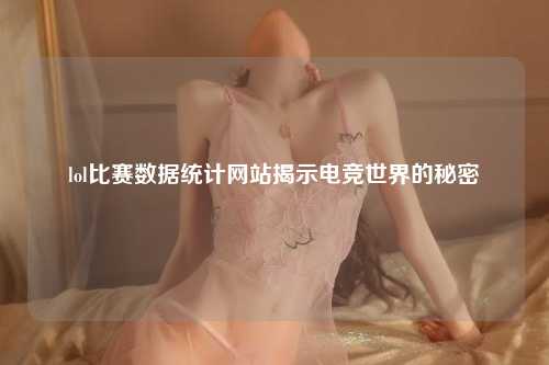 lol比赛数据统计网站揭示电竞世界的秘密