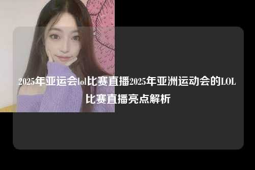 2025年亚运会lol比赛直播2025年亚洲运动会的LOL比赛直播亮点解析