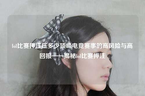 lol比赛押注压多少顶级电竞赛事的高风险与高回报——揭秘lol比赛押注