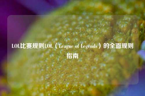 LOL比赛规则LOL（League of Legends）的全面规则指南