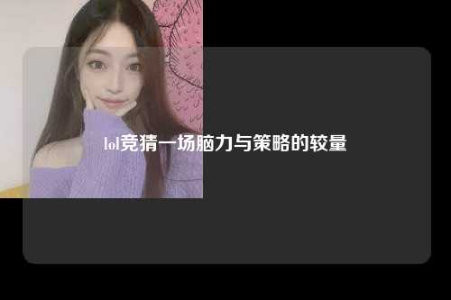 lol竞猜一场脑力与策略的较量