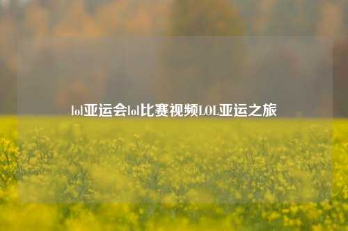 lol亚运会lol比赛视频LOL亚运之旅