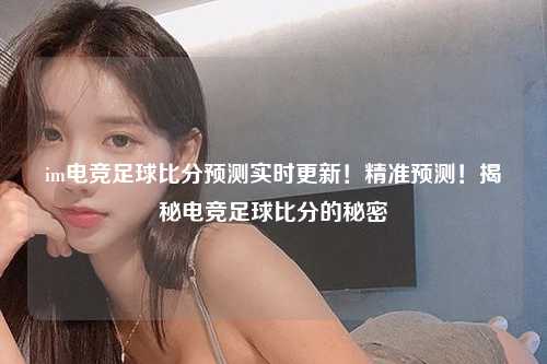 im电竞足球比分预测实时更新！精准预测！揭秘电竞足球比分的秘密