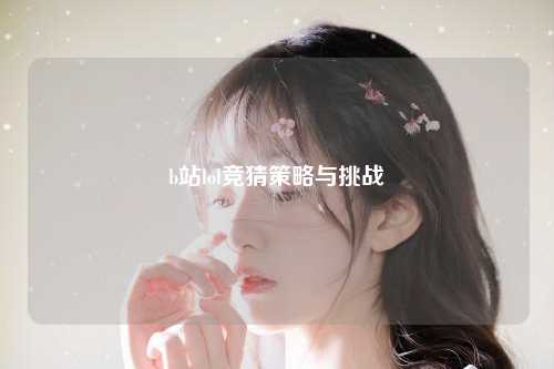 b站lol竞猜策略与挑战