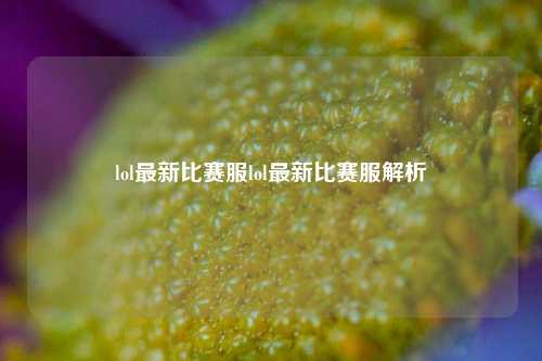 lol最新比赛服lol最新比赛服解析