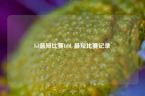 lol最短比赛LOL 最短比赛记录