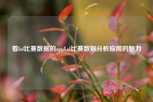 看lol比赛数据的appLol比赛数据分析应用的魅力