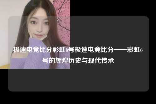 极速电竞比分彩虹6号极速电竞比分——彩虹6号的辉煌历史与现代传承