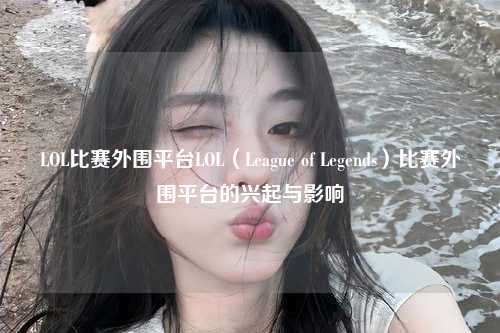 LOL比赛外围平台LOL（League of Legends）比赛外围平台的兴起与影响