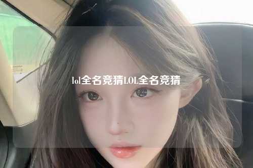 lol全名竞猜LOL全名竞猜