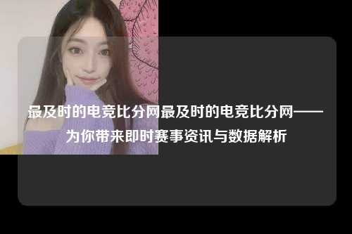 最及时的电竞比分网最及时的电竞比分网——为你带来即时赛事资讯与数据解析