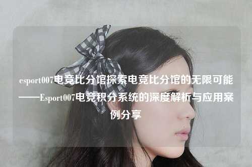 esport007电竞比分馆探索电竞比分馆的无限可能——Esport007电竞积分系统的深度解析与应用案例分享