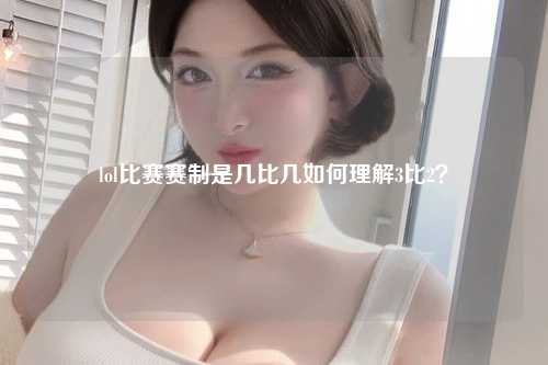 lol比赛赛制是几比几如何理解3比2？