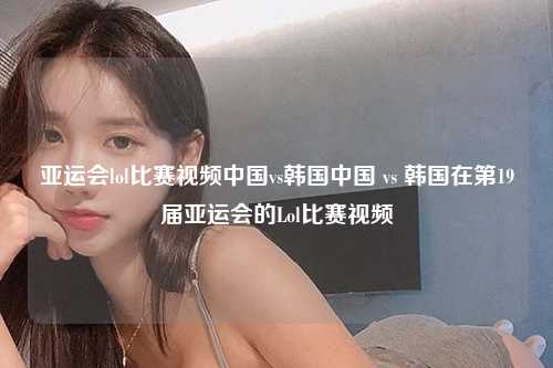 亚运会lol比赛视频中国vs韩国中国 vs 韩国在第19届亚运会的Lol比赛视频