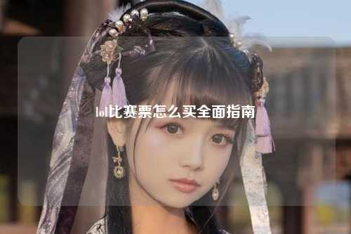 lol比赛票怎么买全面指南