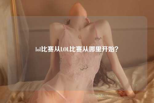 lol比赛从LOL比赛从哪里开始？