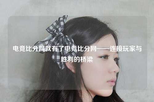 电竞比分网就有了电竞比分网——连接玩家与胜利的桥梁