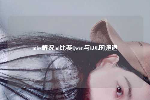 miss解说lol比赛Qwen与LOL的邂逅