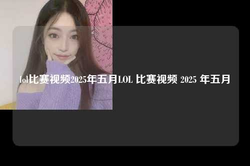 lol比赛视频2025年五月LOL 比赛视频 2025 年五月