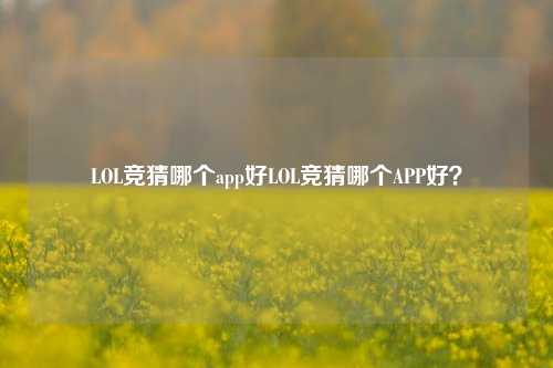 LOL竞猜哪个app好LOL竞猜哪个APP好？