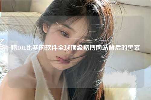 赌LOL比赛的软件全球顶级赌博网站背后的黑幕