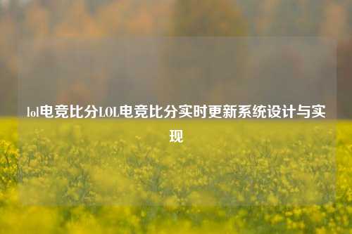 lol电竞比分LOL电竞比分实时更新系统设计与实现
