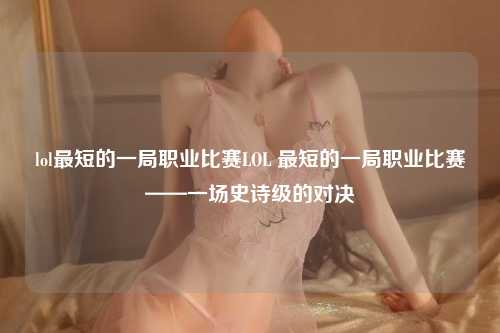 lol最短的一局职业比赛LOL 最短的一局职业比赛——一场史诗级的对决