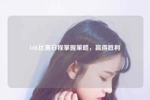 LOL比赛日程掌握策略，赢得胜利