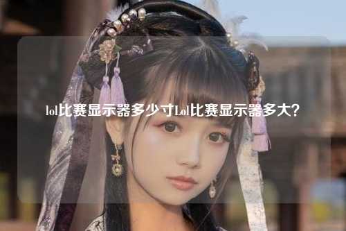lol比赛显示器多少寸Lol比赛显示器多大？